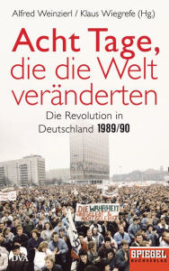 Acht Tage, die die Welt verÃ¤nderten: Die Revolution in Deutschland 1989/90 - Ein SPIEGEL-Buch Alfred Weinzierl Editor