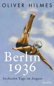 Berlin 1936: Sechzehn Tage im August Oliver Hilmes Author