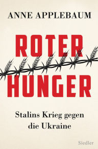 Roter Hunger: Stalins Krieg gegen die Ukraine - Mit zahlreichen Abbildungen Anne Applebaum Author