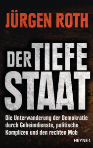 Der tiefe Staat: Die Unterwanderung der Demokratie durch Geheimdienste, politische Komplizen und den rechten Mob JÃ¼rgen Roth Author