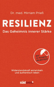 Resilienz - Das Geheimnis innerer Stärke: Widerstandskraft entwickeln und authentisch leben - Mit 12-Punkte-Selbsttest - Was uns stark macht gegen Bur