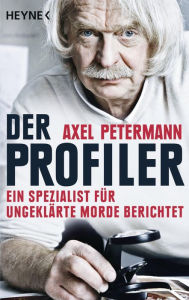 Der Profiler: Ein Spezialist für ungeklärte Morde berichtet Axel Petermann Author