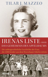 Irenas Liste oder Das Geheimnis des Apfelbaums: Die außergewöhnliche Geschichte der Frau, die 2500 Kinder aus dem Warschauer Ghetto rettete Tilar J. M