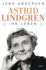 Astrid Lindgren. Ihr Leben Jens Andersen Author