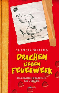 Drachen lieben Feuerwerk - : Das knallroteTagebuch des Julius S. - - Claudia Weiand