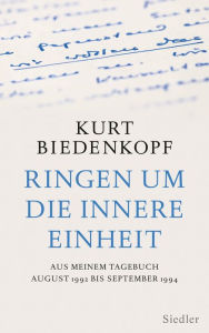 Ringen um die innere Einheit: Aus meinem Tagebuch August 1992 - September 1994 Kurt H. Biedenkopf Author