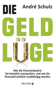 Die Geldlüge: Wie die Finanzindustrie Sie heimlich manipuliert, und wie Sie finanziell wirklich unabhängig werden André Schulz Author