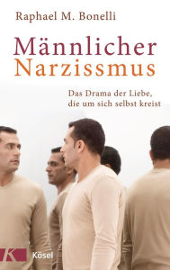 MÃ¤nnlicher Narzissmus: Das Drama der Liebe, die um sich selbst kreist Raphael M. Bonelli Author