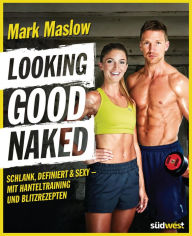 Looking good naked: Schlank, definiert & sexy - mit Hanteltraining und Blitzrezepten Mark Maslow Author