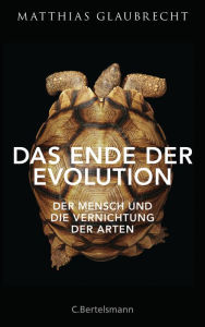 Das Ende der Evolution: Der Mensch und die Vernichtung der Arten Matthias Glaubrecht Author