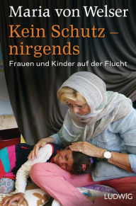 Kein Schutz - nirgends: Frauen und Kinder auf der Flucht Maria von Welser Author
