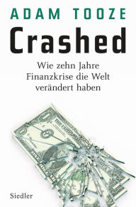 Crashed: Wie zehn Jahre Finanzkrise die Welt verÃ¤ndert haben Adam Tooze Author