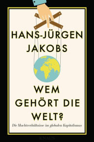 Wem gehÃ¶rt die Welt?: Die MachtverhÃ¤ltnisse im globalen Kapitalismus Hans-JÃ¼rgen Jakobs Author