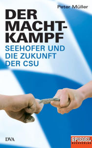 Der Machtkampf: Seehofer und die Zukunft der CSU - Ein SPIEGEL-Buch Peter Müller Author