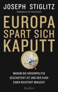 Europa spart sich kaputt: Warum die Krisenpolitik gescheitert ist und der Euro einen Neustart braucht Joseph Stiglitz Author