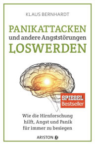 Panikattacken und andere AngststÃ¶rungen loswerden: Wie die Hirnforschung hilft, Angst und Panik fÃ¼r immer zu besiegen Klaus Bernhardt Author