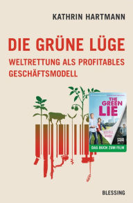 Die grüne Lüge: Weltrettung als profitables Geschäftsmodell Kathrin Hartmann Author