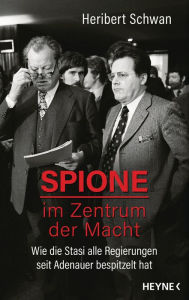 Spione im Zentrum der Macht: Wie die Stasi alle Regierungen seit Adenauer bespitzelt hat Heribert Schwan Author