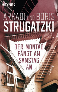 Der Montag fÃ¤ngt am Samstag an: Roman Arkadi Strugatzki Author