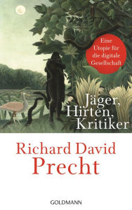 Jäger, Hirten, Kritiker: Eine Utopie für die digitale Gesellschaft Richard David Precht Author