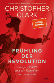 Frühling der Revolution: Europa 1848/49 und der Kampf für eine neue Welt Christopher Clark Author