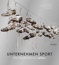 Unternehmen Sport: Die Geschichte von adidas Rainer Karlsch Author