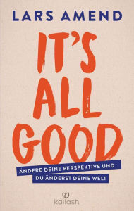 It's All Good: Ändere deine Perspektive und du änderst deine Welt Lars Amend Author