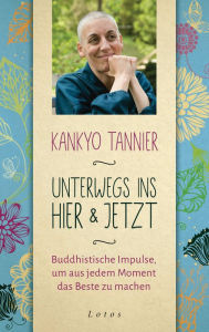Unterwegs ins Hier & Jetzt: Buddhistische Impulse, um aus jedem Moment das Beste zu machen Kankyo Tannier Author