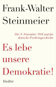 Es lebe unsere Demokratie!: Der 9. November 1918 und die deutsche Freiheitsgeschichte Frank-Walter Steinmeier Author