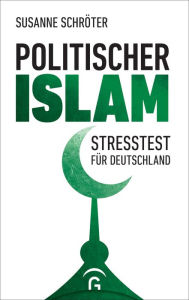 Politischer Islam: Stresstest fÃ¼r Deutschland Susanne SchrÃ¶ter Author