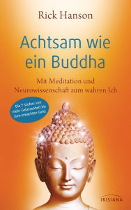 Achtsam wie ein Buddha: Mit Meditation und Neurowissenschaft zum wahren Ich - Die 7 Stufen: von mehr Gelassenheit bis zum erwachten Geist Rick Hanson