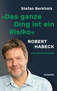 Das ganze Ding ist ein Risiko: Robert Habeck - eine Nahaufnahme Stefan Berkholz Author