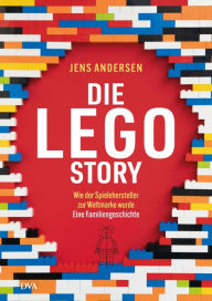 Die LEGO-Story: Wie der Spielehersteller zur Weltmarke wurde - Eine Familiengeschichte Jens Andersen Author