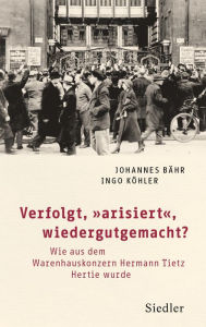 Verfolgt, arisiert, wiedergutgemacht?: Wie aus dem Warenhauskonzern Hermann Tietz Hertie wurde Johannes Bähr Author