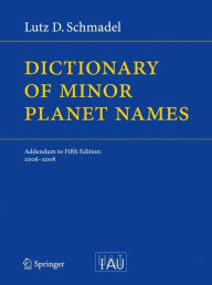 Dictionary of Minor Planet Names: Addendum to Fifth Edition: 2006 - 2008 Lutz D. Schmadel Author