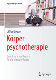 KÃ¶rperpsychotherapie: Grundriss einer Theorie fÃ¼r die klinische Praxis Ulfried Geuter Author