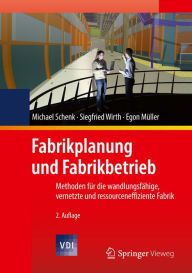 Fabrikplanung und Fabrikbetrieb: Methoden fÃ¼r die wandlungsfÃ¤hige, vernetzte und ressourceneffiziente Fabrik Michael Schenk Author