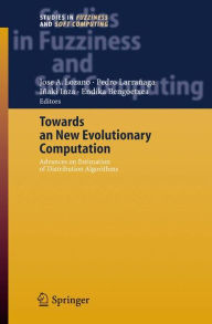 Towards a New Evolutionary Computation: Advances on Estimation of Distribution Algorithms Jose A. Lozano Editor