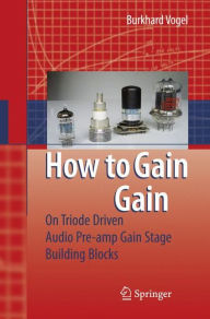 How to gain gain: A Reference Book on Triodes in Audio Pre-Amps Burkhard Vogel Author