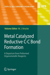 Metal Catalyzed Reductive C-C Bond Formation: A Departure from Preformed Organometallic Reagents Michael J Krische Editor