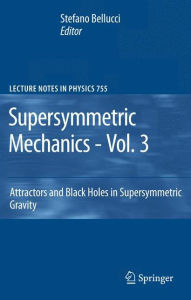 Supersymmetric Mechanics - Vol. 3: Attractors and Black Holes in Supersymmetric Gravity Stefano Bellucci Editor