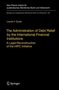 The Administration of Debt Relief by the International Financial Institutions: A Legal Reconstruction of the HIPC Initiative Leonie F. Guder Author