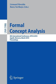 Formal Concept Analysis: 8th International Conference, ICFCA 2010, Agadir, Morocco, March 15-18, 2010, Procedings Léonard Kwuida Editor