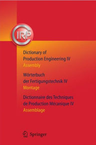 Dictionary of Production Engineering/Wörterbuch der Fertigungstechnik/Dictionnaire des Techniques de Production Mechanique Vol IV: Assembly/Montage/As