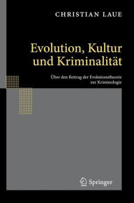 Evolution, Kultur und KriminalitÃ¤t: Ã?ber den Beitrag der Evolutionstheorie zur Kriminologie Christian Laue Author