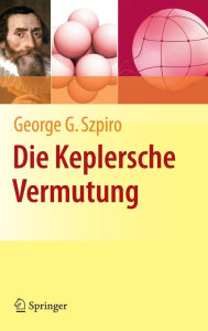 Die Keplersche Vermutung: Wie Mathematiker ein 400 Jahre altes RÃ¯Â¿Â½tsel lÃ¯Â¿Â½sten George G. Szpiro Author