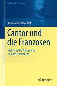 Cantor und die Franzosen: Mathematik, Philosophie und das Unendliche Anne-Marie DÃ¯caillot Author