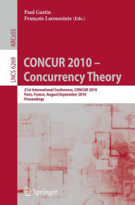CONCUR 2010 - Concurrency Theory: 21th International Conference, CONCUR 2010, Paris, France, August 31-September 3, 2010, Proceedings Paul Gastin Edit