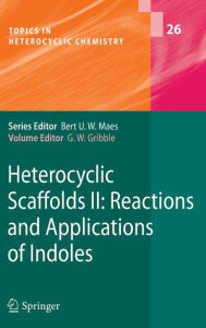 Heterocyclic Scaffolds II:: Reactions and Applications of Indoles Gordon W. Gribble Editor