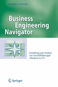 Business Engineering Navigator: Gestaltung und Analyse von GeschÃ¤ftslÃ¶sungen Business-to-IT Robert Winter Author